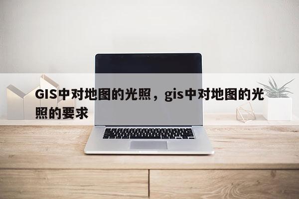 GIS中對地圖的光照，gis中對地圖的光照的要求