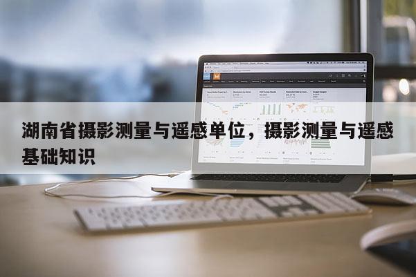 湖南省攝影測量與遙感單位，攝影測量與遙感基礎知識