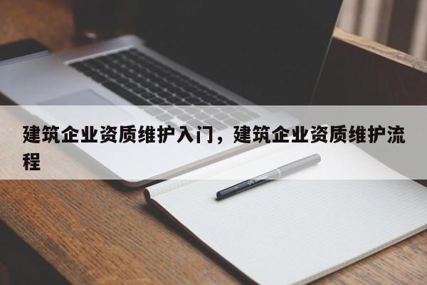 建筑企業資質維護入門，建筑企業資質維護流程