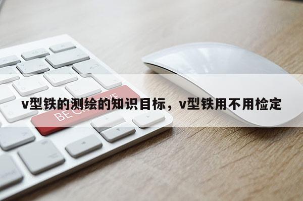 v型鐵的測繪的知識目標，v型鐵用不用檢定