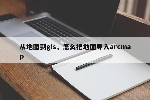 從地圖到gis，怎么把地圖導入arcmap