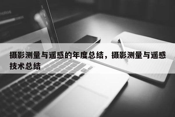 攝影測量與遙感的年度總結，攝影測量與遙感技術總結