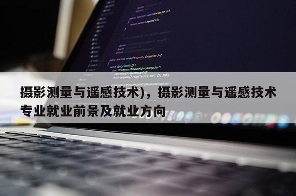 攝影測量與遙感技術)，攝影測量與遙感技術專業就業前景及就業方向