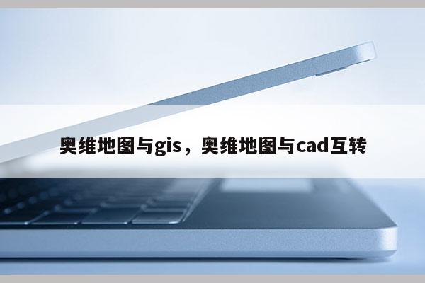 奧維地圖與gis，奧維地圖與cad互轉