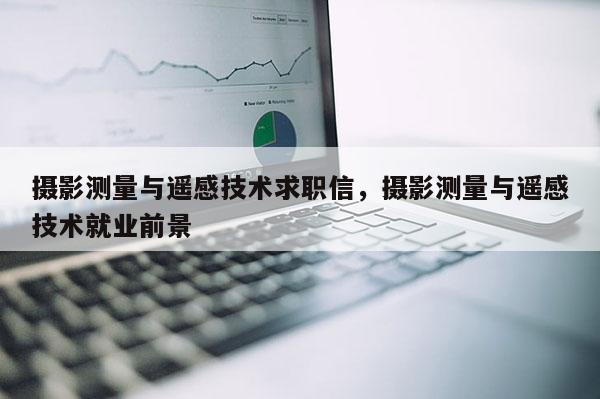 攝影測量與遙感技術(shù)求職信，攝影測量與遙感技術(shù)就業(yè)前景