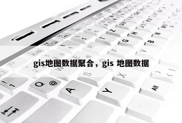 gis地圖數據聚合，gis 地圖數據