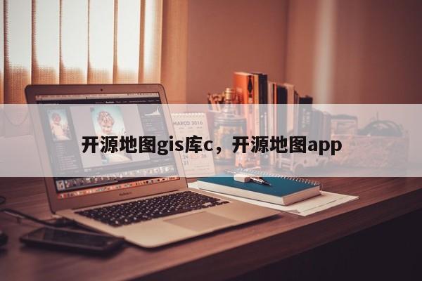 開源地圖gis庫c，開源地圖app