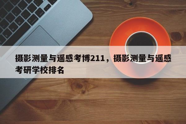 攝影測量與遙感考博211，攝影測量與遙感考研學校排名