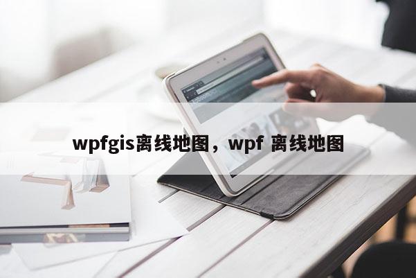 wpfgis離線地圖，wpf 離線地圖