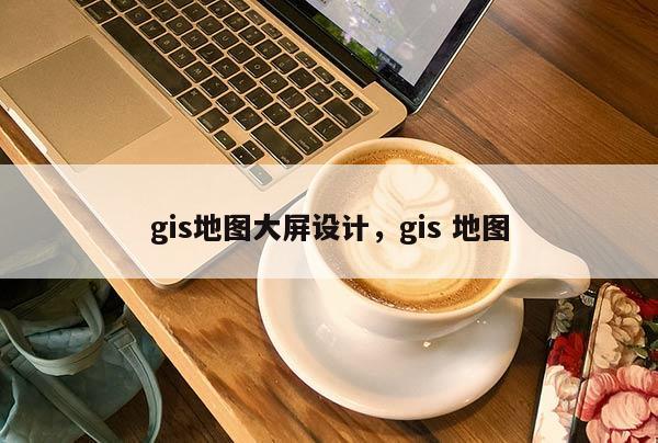 gis地圖大屏設計，gis 地圖