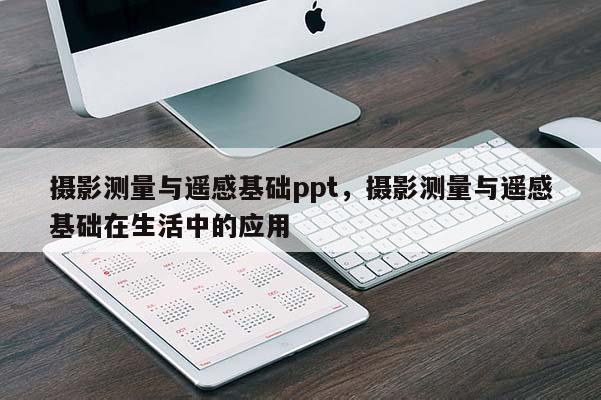 攝影測量與遙感基礎ppt，攝影測量與遙感基礎在生活中的應用