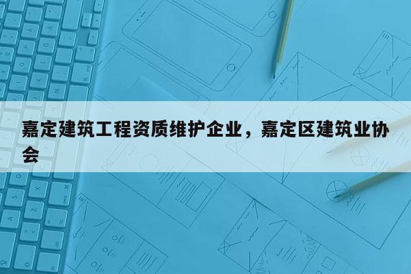 嘉定建筑工程資質維護企業，嘉定區建筑業協會