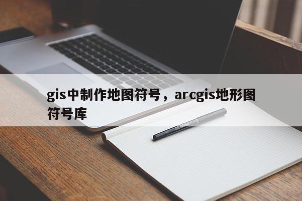 gis中制作地圖符號，arcgis地形圖符號庫