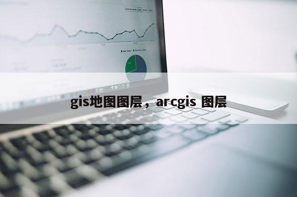 gis地圖圖層，arcgis 圖層