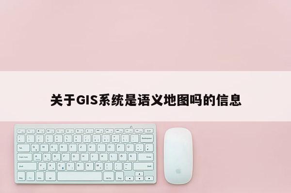 關于GIS系統是語義地圖嗎的信息