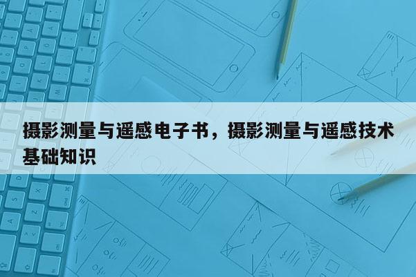 攝影測量與遙感電子書，攝影測量與遙感技術(shù)基礎(chǔ)知識(shí)