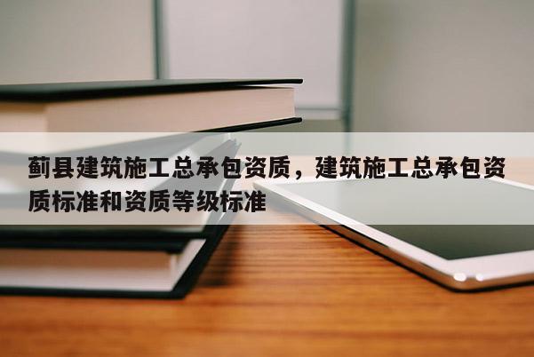 薊縣建筑施工總承包資質，建筑施工總承包資質標準和資質等級標準