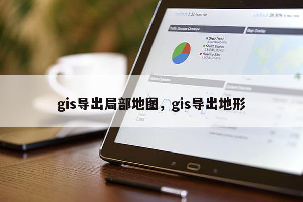 gis導出局部地圖，gis導出地形