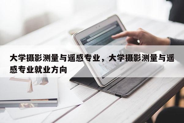 大學攝影測量與遙感專業，大學攝影測量與遙感專業就業方向