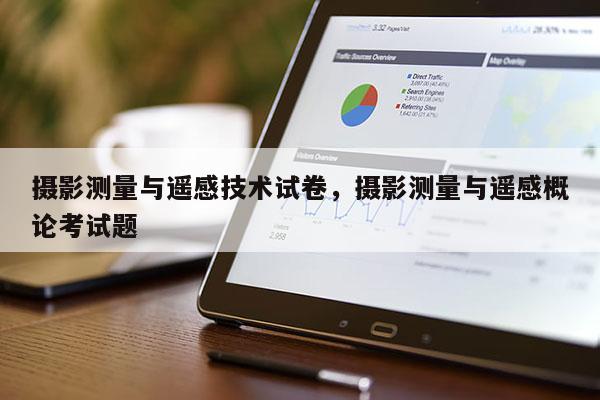 攝影測量與遙感技術試卷，攝影測量與遙感概論考試題