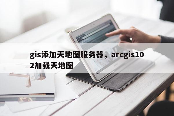 gis添加天地圖服務器，arcgis102加載天地圖