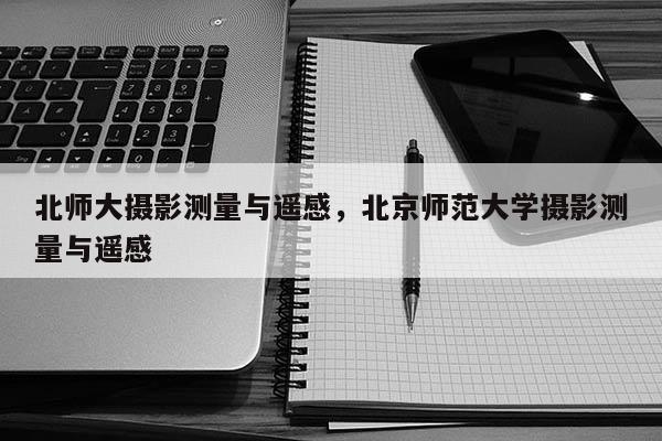 北師大攝影測(cè)量與遙感，北京師范大學(xué)攝影測(cè)量與遙感