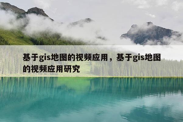 基于gis地圖的視頻應用，基于gis地圖的視頻應用研究