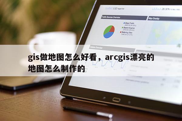 gis做地圖怎么好看，arcgis漂亮的地圖怎么制作的