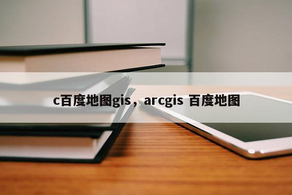 c百度地圖gis，arcgis 百度地圖