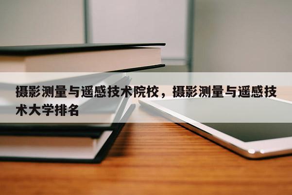 攝影測量與遙感技術院校，攝影測量與遙感技術大學排名