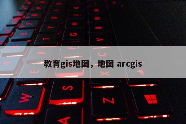 教育gis地圖，地圖 arcgis