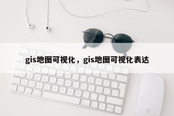 gis地圖可視化，gis地圖可視化表達