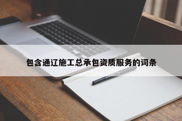 包含通遼施工總承包資質服務的詞條