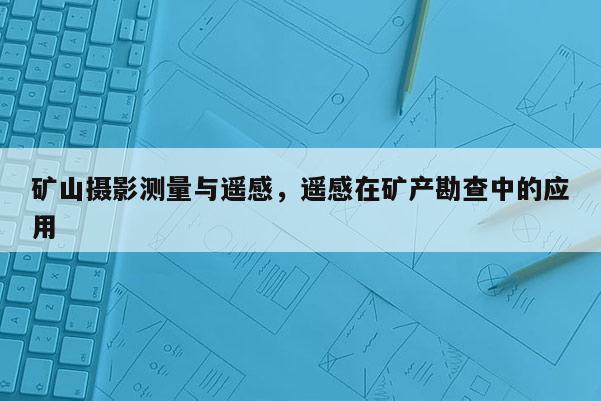 礦山攝影測量與遙感，遙感在礦產勘查中的應用