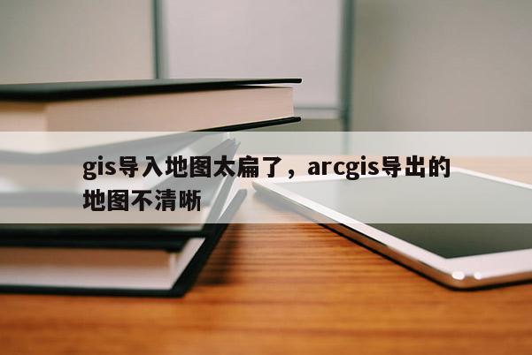 gis導入地圖太扁了，arcgis導出的地圖不清晰