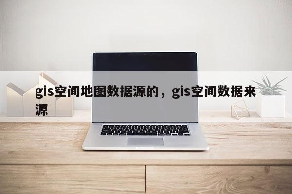 gis空間地圖數據源的，gis空間數據來源