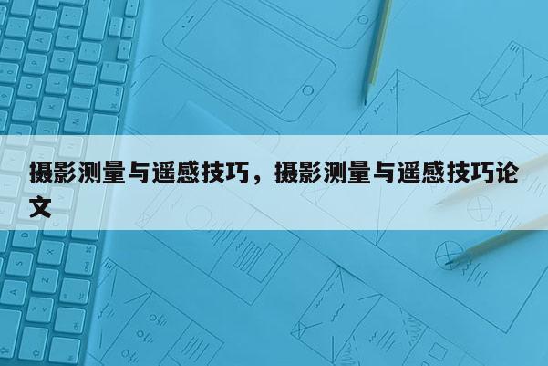 攝影測量與遙感技巧，攝影測量與遙感技巧論文