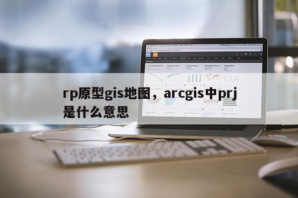 rp原型gis地圖，arcgis中prj是什么意思