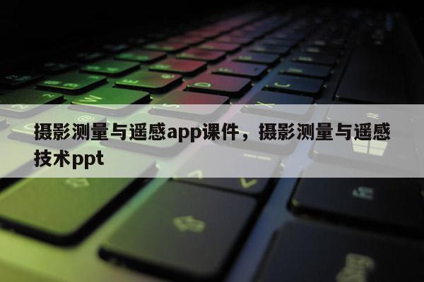 攝影測量與遙感app課件，攝影測量與遙感技術ppt