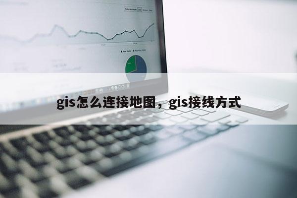 gis怎么連接地圖，gis接線方式