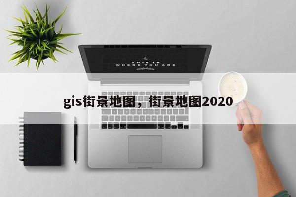 gis街景地圖，街景地圖2020