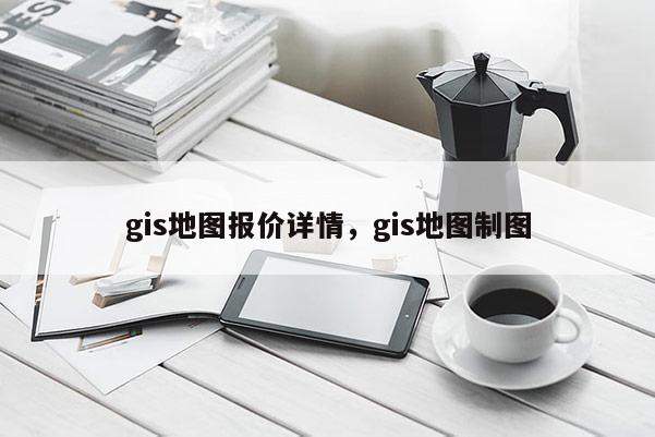 gis地圖報價詳情，gis地圖制圖