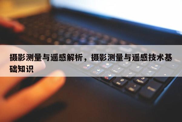 攝影測量與遙感解析，攝影測量與遙感技術基礎知識