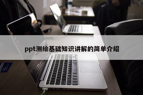 ppt測繪基礎知識講解的簡單介紹