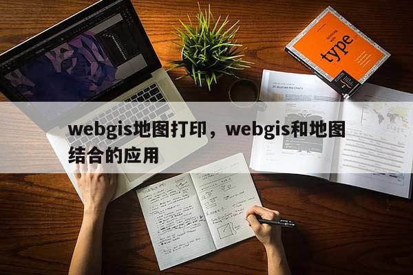 webgis地圖打印，webgis和地圖結合的應用