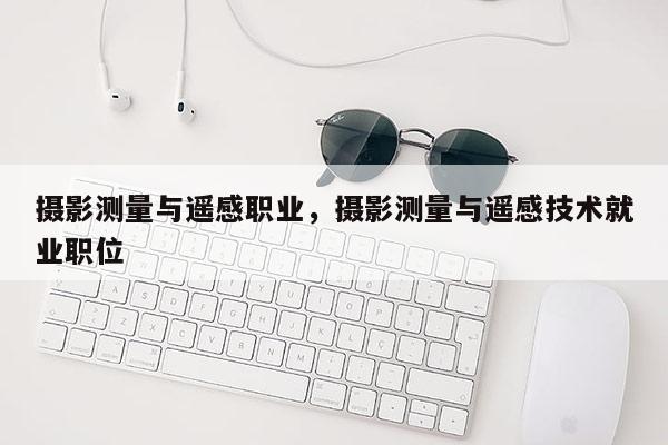 攝影測量與遙感職業，攝影測量與遙感技術就業職位