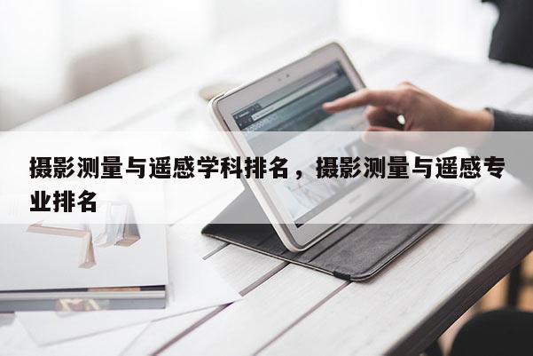 攝影測量與遙感學(xué)科排名，攝影測量與遙感專業(yè)排名