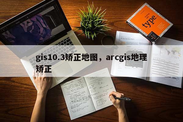 gis10.3矯正地圖，arcgis地理矯正