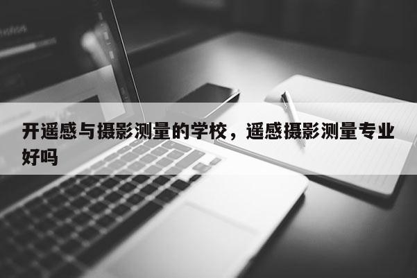 開遙感與攝影測量的學校，遙感攝影測量專業好嗎