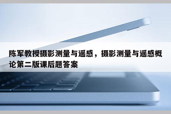 陳軍教授攝影測(cè)量與遙感，攝影測(cè)量與遙感概論第二版課后題答案